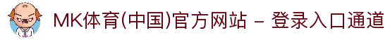 MK体育(中国)官方网站 - 登录入口通道